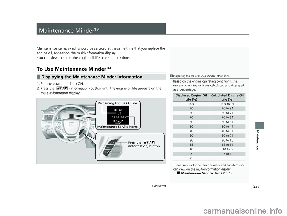 HONDA RIDGELINE 2019  Owners Manual (in English) 523Continued
Maintenance
Maintenance MinderTM
Maintenance items, which should be serviced at the same time that you replace the 
engine oil, appear on the multi-information display.
You can view them 