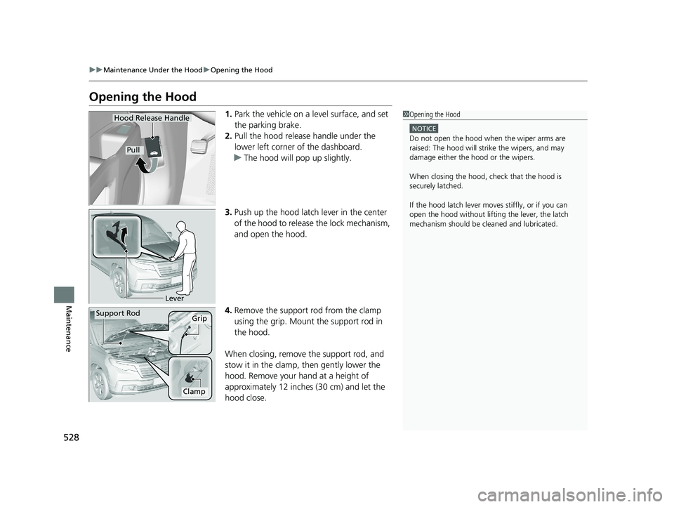 HONDA RIDGELINE 2019  Owners Manual (in English) 528
uuMaintenance Under the Hood uOpening the Hood
Maintenance
Opening the Hood
1. Park the vehicle on a level surface, and set 
the parking brake.
2. Pull the hood release handle under the 
lower lef