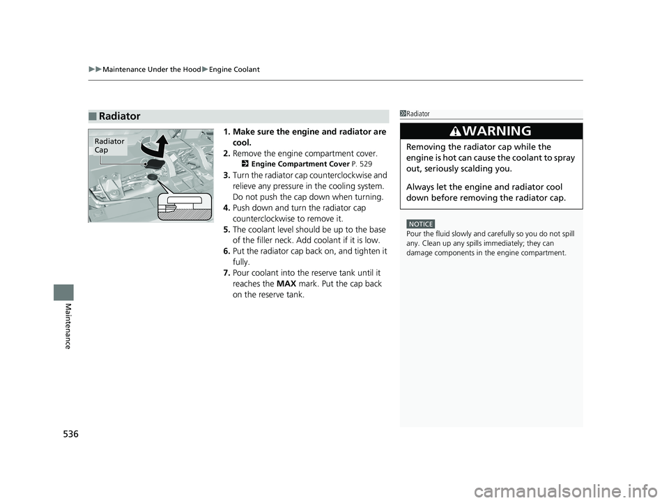 HONDA RIDGELINE 2019  Owners Manual (in English) uuMaintenance Under the Hood uEngine Coolant
536
Maintenance
1. Make sure the engine and radiator are 
cool.
2. Remove the engine compartment cover.
2 Engine Compartment Cover P. 529
3.Turn the radiat