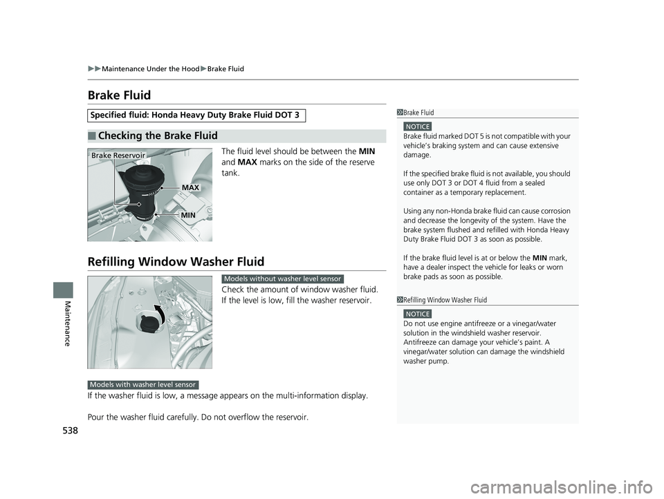 HONDA RIDGELINE 2019  Owners Manual (in English) 538
uuMaintenance Under the Hood uBrake Fluid
Maintenance
Brake Fluid
The fluid level should be between the  MIN 
and  MAX  marks on the side of the reserve 
tank.
Refilling Window  Washer Fluid
Check