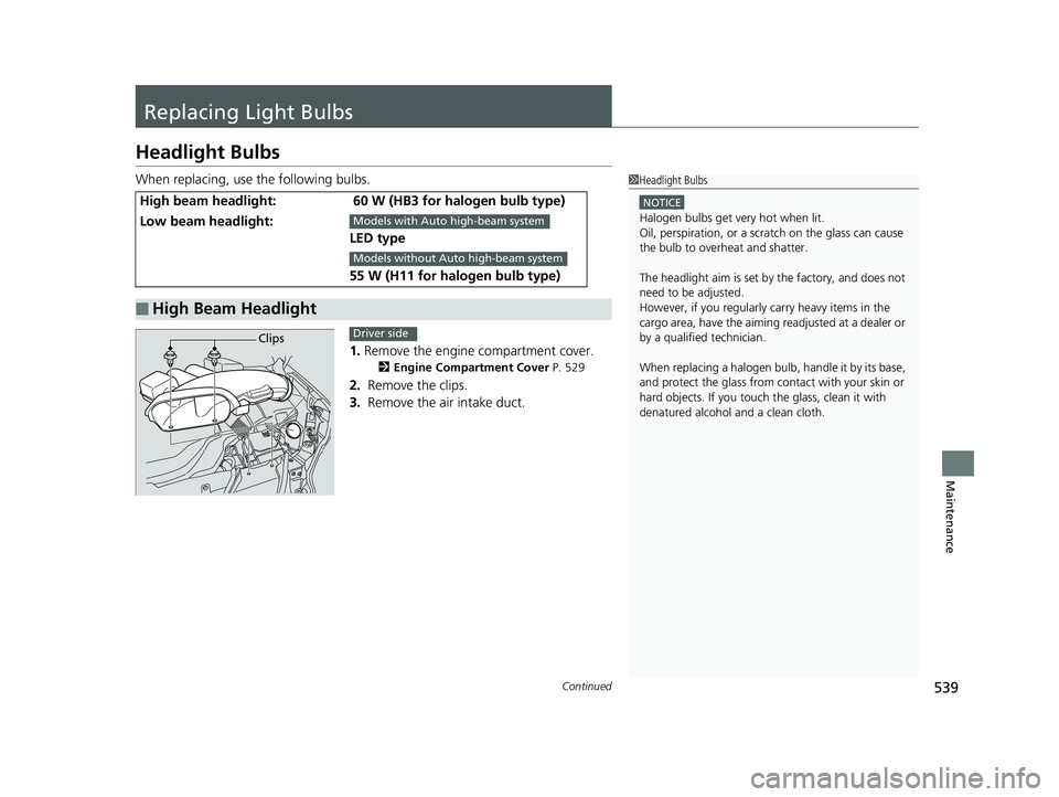 HONDA RIDGELINE 2019 Owners Manual (in English) 539Continued
Maintenance
Replacing Light Bulbs
Headlight Bulbs
When replacing, use the following bulbs.1.Remove the engine compartment cover.
2 Engine Compartment Cover P. 529
2. Remove the clips.
3. HONDA RIDGELINE 2019 Owners Manual (in English) 539Continued
Maintenance
Replacing Light Bulbs
Headlight Bulbs
When replacing, use the following bulbs.1.Remove the engine compartment cover.
2 Engine Compartment Cover P. 529
2. Remove the clips.
3.
