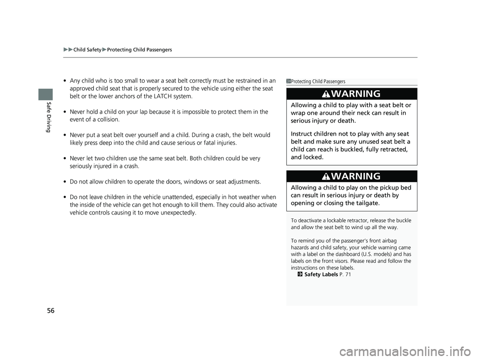 HONDA RIDGELINE 2019  Owners Manual (in English) uuChild Safety uProtecting Child Passengers
56
Safe Driving
• Any child who is too small to wear a seat  belt correctly must be restrained in an 
approved child seat that is properly secu red to the