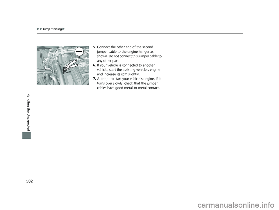 HONDA RIDGELINE 2019 Owners Manual (in English) 582
uuJump Starting u
Handling the Unexpected
5.Connect the other end of the second
jumper cable to the engine hanger as
shown. Do not connect this jumper cable to
any other part.
6. If your vehicl HONDA RIDGELINE 2019 Owners Manual (in English) 582
uuJump Starting u
Handling the Unexpected
5.Connect the other end of the second
jumper cable to the engine hanger as
shown. Do not connect this jumper cable to
any other part.
6. If your vehicl