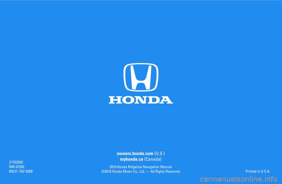 HONDA RIDGELINE 2019  Navigation Manual (in English) owners.honda.com (U.S.)
myhonda.ca (Canada)
2019 Honda Ridgeline Navigation Manual
©2018 Honda Motor Co., Ltd. — All Rights Reserved
31T6Z820
NM-07282
00X31-T6Z-8200Printed in U.S.A. 