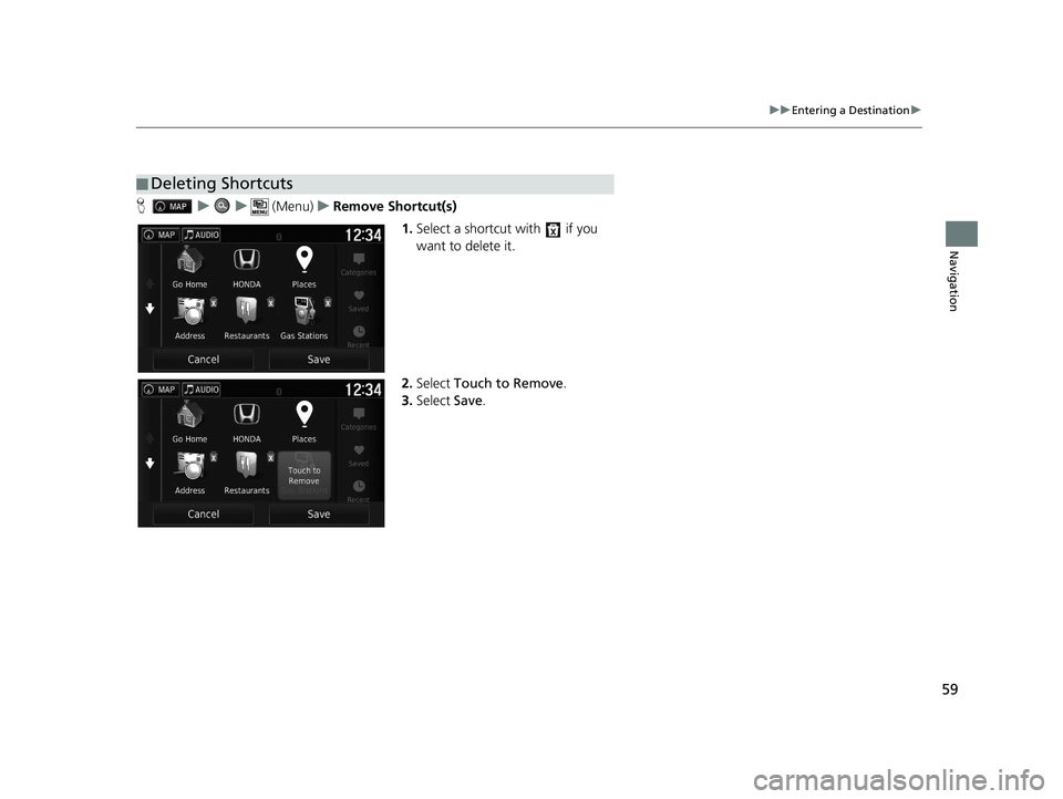 HONDA RIDGELINE 2019  Navigation Manual (in English) 59
uuEntering a Destination u
Navigation
Huu  (Menu)uRemove Shortcut(s)
1.Select a shortcut with   if you 
want to delete it.
2. Select  Touch to Remove .
3. Select  Save.
■Deleting Shortcuts
18 RID