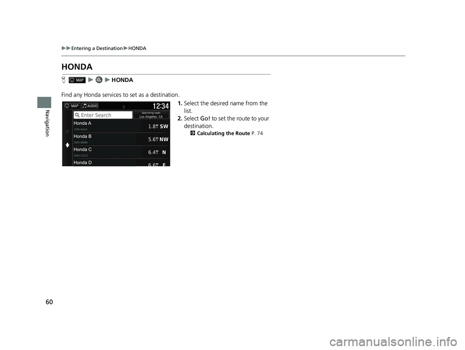 HONDA RIDGELINE 2019  Navigation Manual (in English) 60
uuEntering a Destination uHONDA
Navigation
HONDA
H uuHONDA
Find any Honda services to set as a destination. 1.Select the desired name from the 
list.
2. Select  Go! to set the route to your 
destin