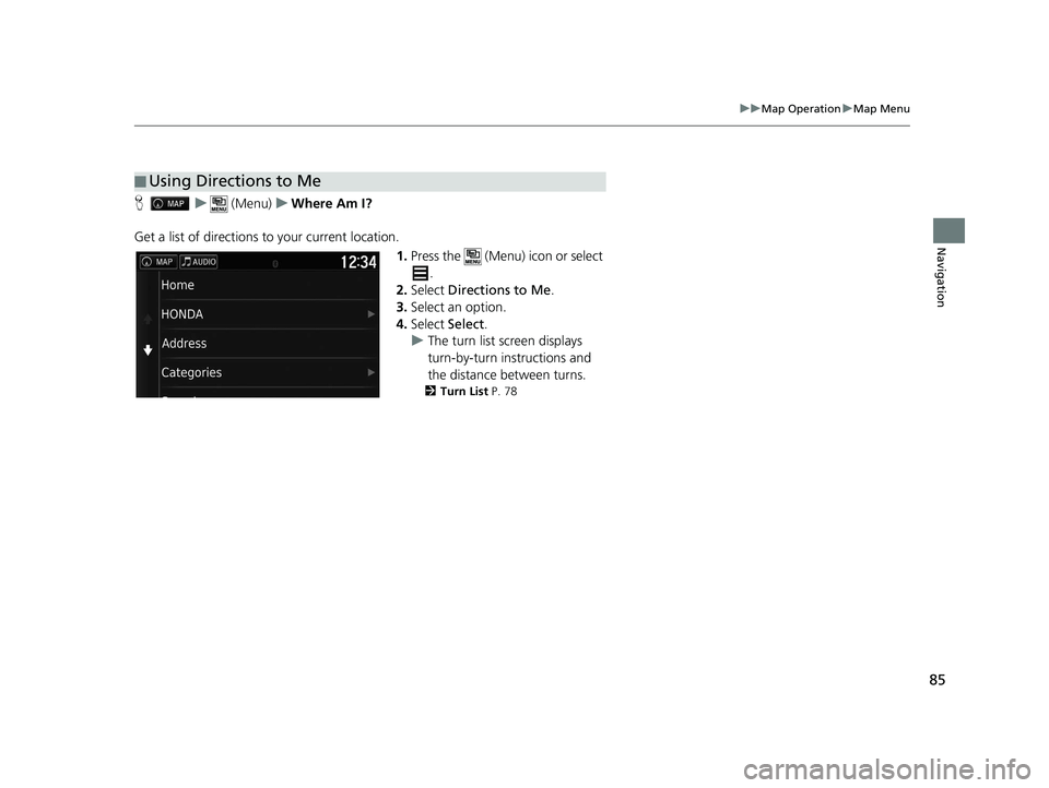 HONDA RIDGELINE 2019  Navigation Manual (in English) 85
uuMap Operation uMap Menu
Navigation
H u (Menu) uWhere Am I?
Get a list of directions to your current location. 1.Press the   (Menu) icon or select 
.
2. Select  Directions to Me .
3. Select an opt