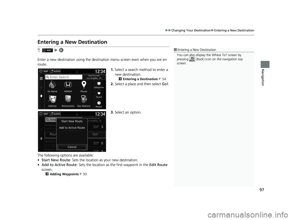 HONDA RIDGELINE 2019  Navigation Manual (in English) 97
uuChanging Your Destination uEntering a New Destination
Navigation
Entering a New Destination
H u
Enter a new destination using the destinat ion menu screen even when you are en 
route.
1.Select a 