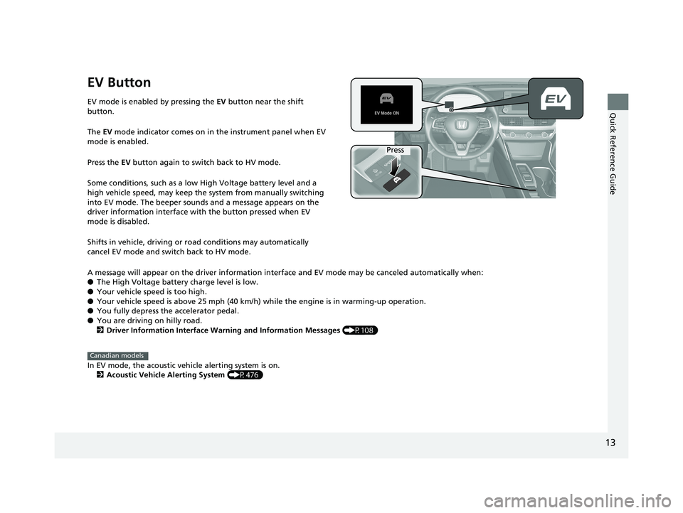 HONDA ACCORD SEDAN 2018   (in English) User Guide 13
Quick Reference Guide
EV Button
EV mode is enabled by pressing the EV button near the shift 
button.
The EV  mode indicator comes on in the instrument panel when EV 
mode is enabled.
Press the EV  