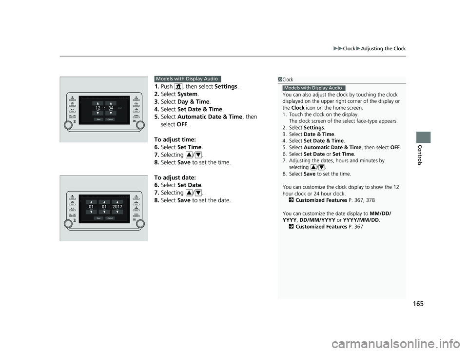 HONDA ACCORD SEDAN 2018 Owners Manual (in English) 165
uuClock uAdjusting the Clock
Controls
1. Push , then select Settings.
2. Select System.
3. Select Day & Time.
4. Select Set Date & Time .
5. Select Automatic Date & Time , then
select OFF. HONDA ACCORD SEDAN 2018 Owners Manual (in English) 165
uuClock uAdjusting the Clock
Controls
1. Push , then select Settings.
2. Select System.
3. Select Day & Time.
4. Select Set Date & Time .
5. Select Automatic Date & Time , then
select OFF.