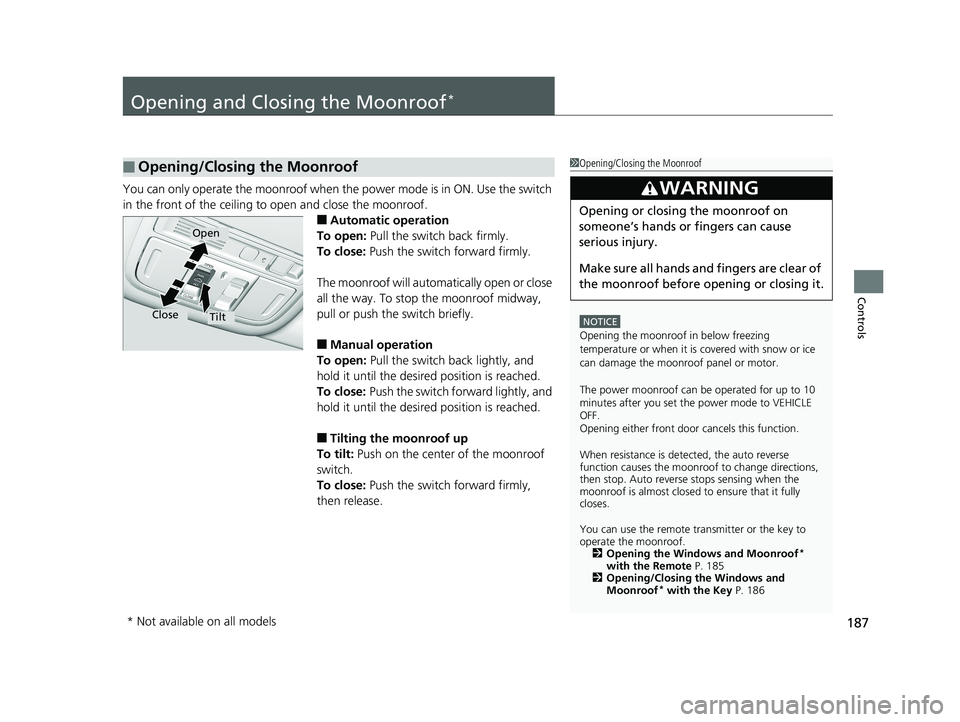 HONDA ACCORD SEDAN 2018 Owners Manual (in English) 187
Controls
Opening and Closing the Moonroof*
You can only operate the moonroof when the power mode is in ON. Use the switch
in the front of the ceiling to open and close the moonroof.
■Automatic HONDA ACCORD SEDAN 2018 Owners Manual (in English) 187
Controls
Opening and Closing the Moonroof*
You can only operate the moonroof when the power mode is in ON. Use the switch
in the front of the ceiling to open and close the moonroof.
■Automatic
