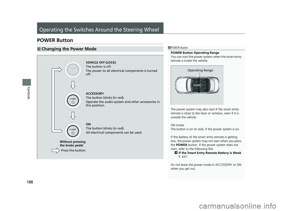 HONDA ACCORD SEDAN 2018  Owners Manual (in English) 188
Controls
Operating the Switches Around the Steering Wheel
POWER Button
■Changing the Power Mode1POWER Button
POWER Button Operating Range
You can start the power system when the smart entry 
rem