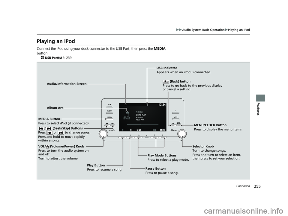 HONDA ACCORD SEDAN 2018 Owners Manual (in English) 255
uuAudio System Basic Operation uPlaying an iPod
Continued
Features
Playing an iPod
Connect the iPod using your dock connector to the USB Port, then press the MEDIA
button.
2 USB Port(s) P. 239
HONDA ACCORD SEDAN 2018 Owners Manual (in English) 255
uuAudio System Basic Operation uPlaying an iPod
Continued
Features
Playing an iPod
Connect the iPod using your dock connector to the USB Port, then press the MEDIA
button.
2 USB Port(s) P. 239