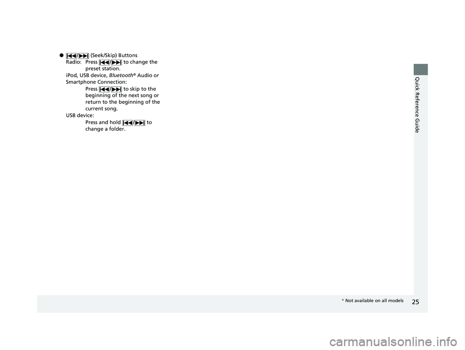 HONDA ACCORD SEDAN 2018 (in English) Owners Guide 25
Quick Reference Guide
●/ (Seek/Skip) Buttons
Radio: Press / to change the preset station.
iPod, USB device, Bluetooth® Audio or
Smartphone Connection:
Press / to skip to the
beginning o HONDA ACCORD SEDAN 2018 (in English) Owners Guide 25
Quick Reference Guide
●/ (Seek/Skip) Buttons
Radio: Press / to change the preset station.
iPod, USB device, Bluetooth® Audio or
Smartphone Connection:
Press / to skip to the
beginning o