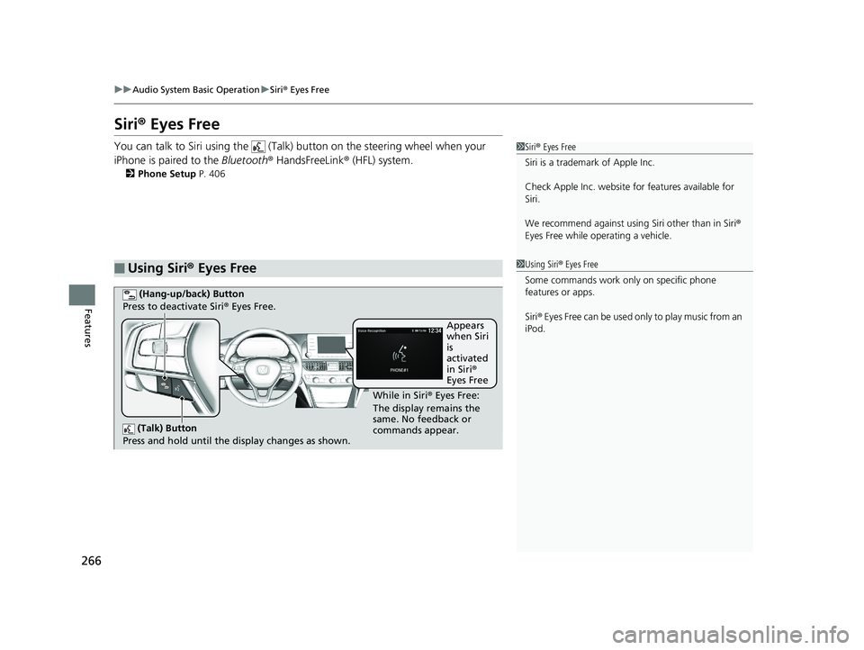 HONDA ACCORD SEDAN 2018  Owners Manual (in English) 266
uuAudio System Basic Operation uSiri ® Eyes Free
Features
Siri ® Eyes Free
You can talk to Siri using the   (Talk)  button on the steering wheel when your 
iPhone is paired to the  Bluetooth® H