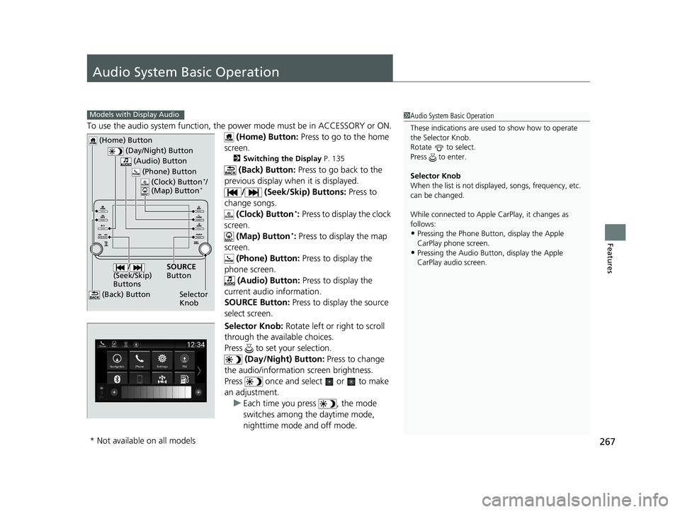 HONDA ACCORD SEDAN 2018  Owners Manual (in English) 267
Features
Audio System Basic Operation
To use the audio system function, the power mode must be in ACCESSORY or ON.
 (Home) Button:  Press to go to the home 
screen.
2 Switching the Display P. 135
