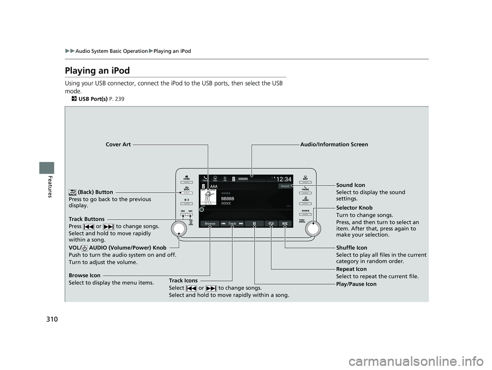 HONDA ACCORD SEDAN 2018 Owners Manual (in English) 310
uuAudio System Basic Operation uPlaying an iPod
Features
Playing an iPod
Using your USB connector, connect the iPod to the USB ports, then select the USB
mode.
2 USB Port(s) P. 239
(Back) Butto HONDA ACCORD SEDAN 2018 Owners Manual (in English) 310
uuAudio System Basic Operation uPlaying an iPod
Features
Playing an iPod
Using your USB connector, connect the iPod to the USB ports, then select the USB
mode.
2 USB Port(s) P. 239
(Back) Butto