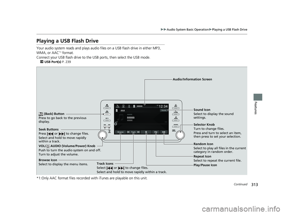 HONDA ACCORD SEDAN 2018 Owners Manual (in English) 313
uuAudio System Basic Operation uPlaying a USB Flash Drive
Continued
Features
Playing a USB Flash Drive
Your audio system reads and plays audio f iles on a USB flash drive in either MP3,
WMA, or A HONDA ACCORD SEDAN 2018 Owners Manual (in English) 313
uuAudio System Basic Operation uPlaying a USB Flash Drive
Continued
Features
Playing a USB Flash Drive
Your audio system reads and plays audio f iles on a USB flash drive in either MP3,
WMA, or A