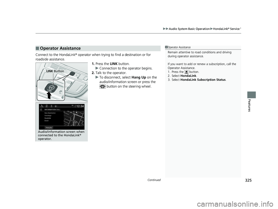 HONDA ACCORD SEDAN 2018 Owners Manual (in English) Continued325
uuAudio System Basic Operation uHondaLink® Service*
Features
Connect to the HondaLink ® operator when trying to find a destination or for
roadside assistance. 1.Press the LINK button HONDA ACCORD SEDAN 2018 Owners Manual (in English) Continued325
uuAudio System Basic Operation uHondaLink® Service*
Features
Connect to the HondaLink ® operator when trying to find a destination or for
roadside assistance. 1.Press the LINK button