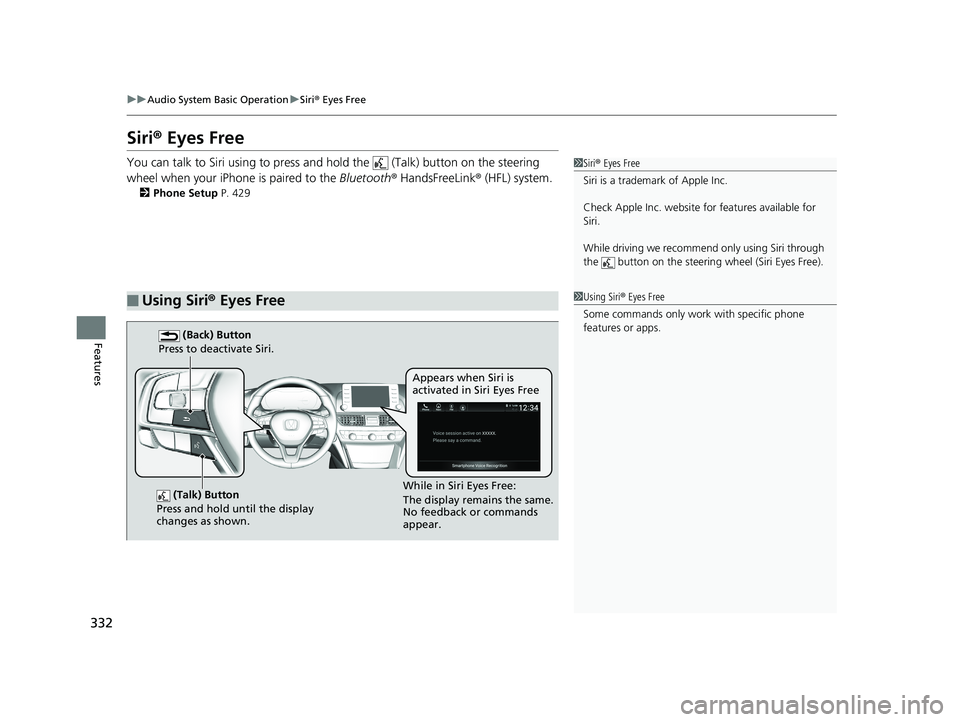 HONDA ACCORD SEDAN 2018 Owners Manual (in English) 332
uuAudio System Basic Operation uSiri ® Eyes Free
Features
Siri ® Eyes Free
You can talk to Siri using to press and hold the (Talk) button on the steering
wheel when your iPhone is paired to t HONDA ACCORD SEDAN 2018 Owners Manual (in English) 332
uuAudio System Basic Operation uSiri ® Eyes Free
Features
Siri ® Eyes Free
You can talk to Siri using to press and hold the (Talk) button on the steering
wheel when your iPhone is paired to t