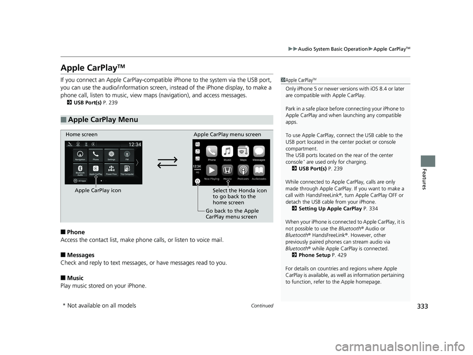 HONDA ACCORD SEDAN 2018 Owners Manual (in English) 333
uuAudio System Basic Operation uApple CarPlayTM
Continued
Features
Apple CarPlayTM
If you connect an Apple CarPlay-compatible iPhone to the system via the USB port,
you can use the audio/informa HONDA ACCORD SEDAN 2018 Owners Manual (in English) 333
uuAudio System Basic Operation uApple CarPlayTM
Continued
Features
Apple CarPlayTM
If you connect an Apple CarPlay-compatible iPhone to the system via the USB port,
you can use the audio/informa