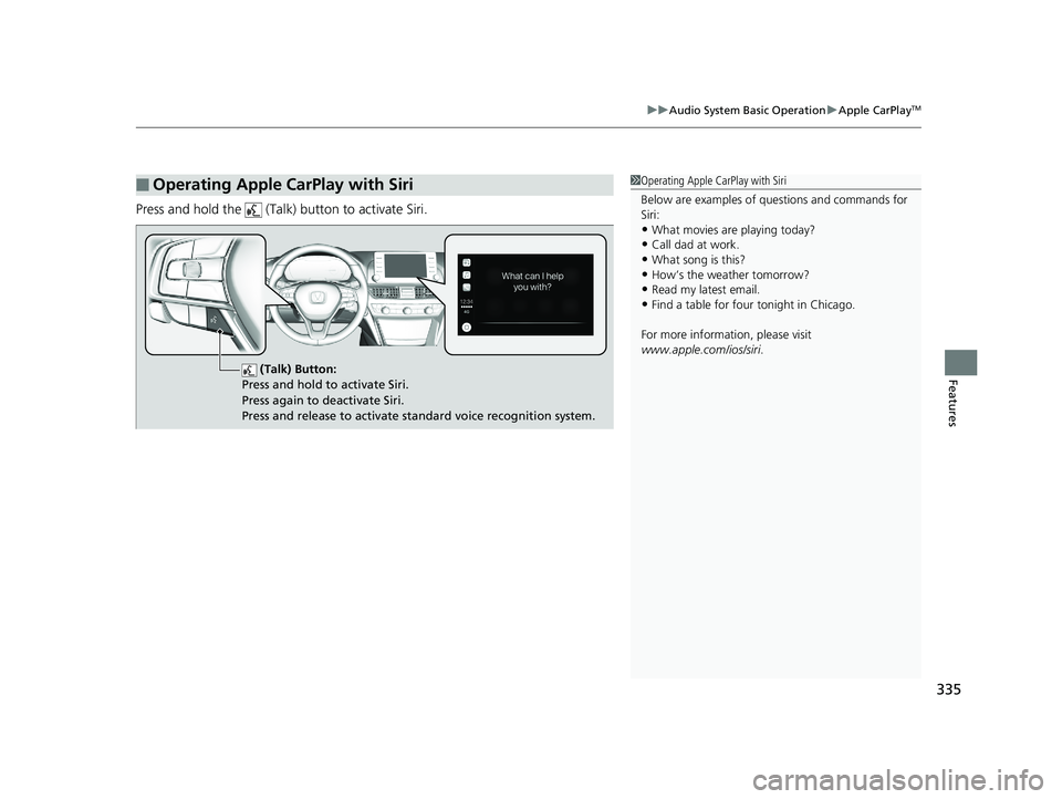 HONDA ACCORD SEDAN 2018 Owners Manual (in English) 335
uuAudio System Basic Operation uApple CarPlayTM
Features
Press and hold the (Talk) button to activate Siri.
■Operating Apple CarPlay with Siri1Operating Apple CarPlay with Siri
Below are exam HONDA ACCORD SEDAN 2018 Owners Manual (in English) 335
uuAudio System Basic Operation uApple CarPlayTM
Features
Press and hold the (Talk) button to activate Siri.
■Operating Apple CarPlay with Siri1Operating Apple CarPlay with Siri
Below are exam