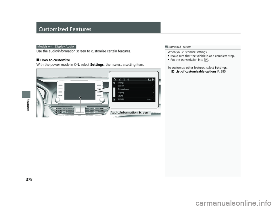 HONDA ACCORD SEDAN 2018  Owners Manual (in English) 378
Features
Customized Features
Use the audio/information screen to customize certain features.
■How to customize
With the power mode in ON, select  Settings, then select a setting item.
1Customize