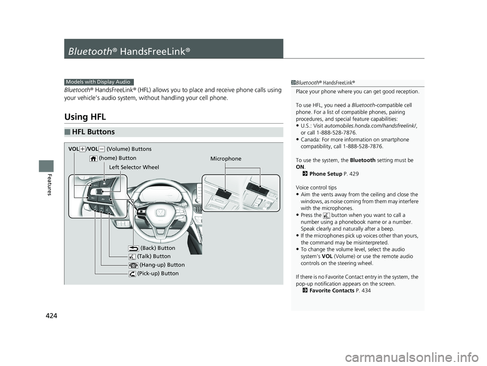 HONDA ACCORD SEDAN 2018  Owners Manual (in English) 424
Features
Bluetooth® HandsFreeLink ®
Bluetooth® HandsFreeLink ® (HFL) allows you to place and receive phone calls using 
your vehicle’s audio system, without handling your cell phone.
Using H