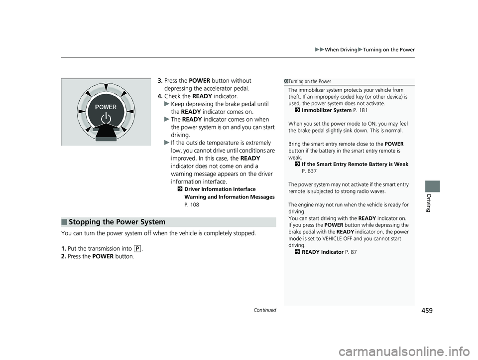 HONDA ACCORD SEDAN 2018  Owners Manual (in English) Continued459
uuWhen Driving uTurning on the Power
Driving
3. Press the  POWER button without 
depressing the accelerator pedal.
4. Check the  READY indicator.
u Keep depressing the brake pedal until 
