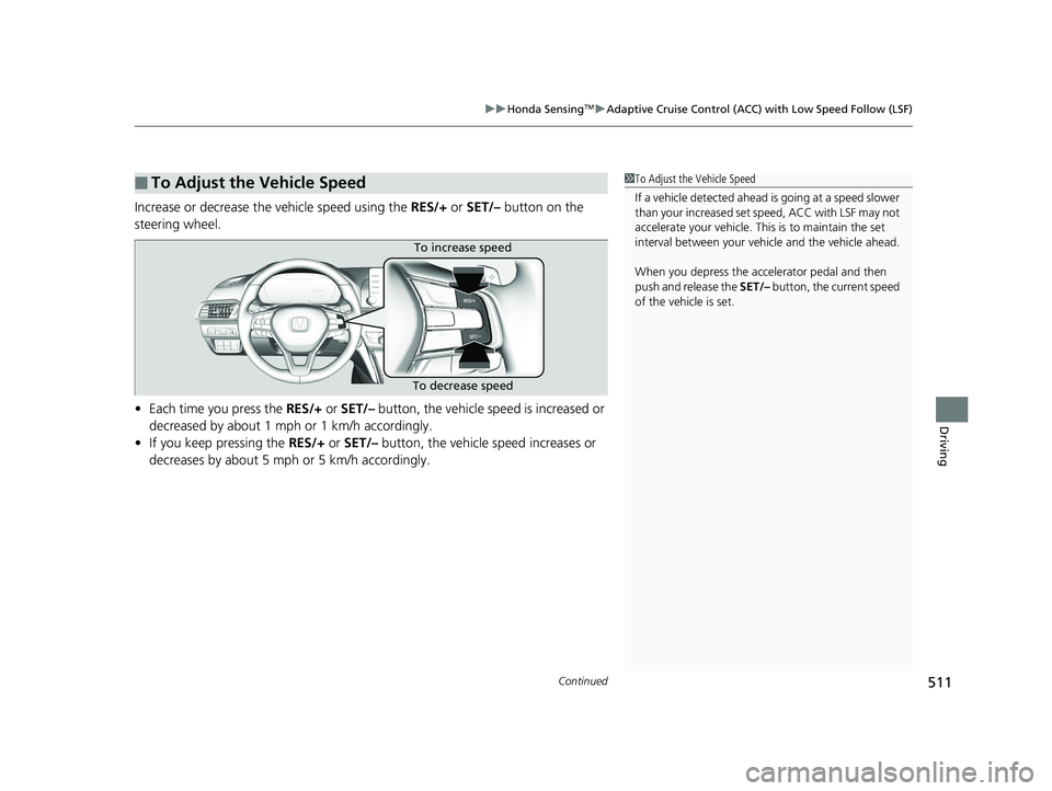 HONDA ACCORD SEDAN 2018  Owners Manual (in English) Continued511
uuHonda SensingTMuAdaptive Cruise Control (ACC) with Low Speed Follow (LSF)
Driving
Increase or decrease the vehicle speed using the  RES/+ or SET/–  button on the 
steering wheel.
• 