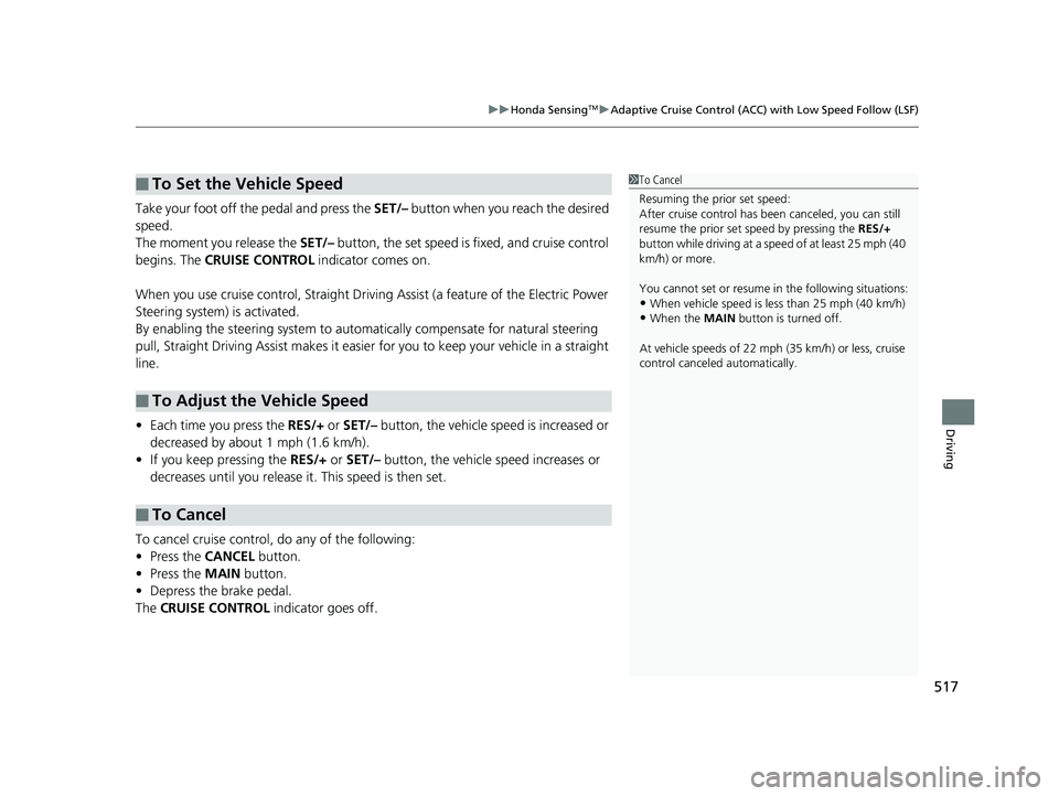HONDA ACCORD SEDAN 2018  Owners Manual (in English) 517
uuHonda SensingTMuAdaptive Cruise Control (ACC) with Low Speed Follow (LSF)
Driving
Take your foot off the pedal and press the  SET/– button when you reach the desired 
speed.
The moment you rel