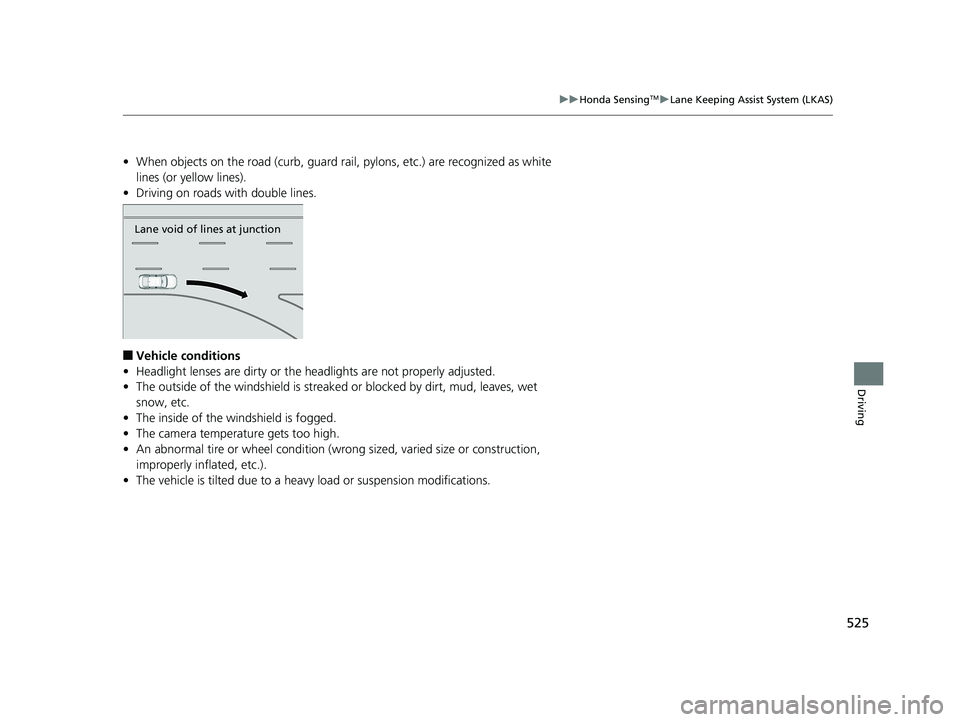 HONDA ACCORD SEDAN 2018  Owners Manual (in English) 525
uuHonda SensingTMuLane Keeping Assist System (LKAS)
Driving
• When objects on the road (curb, guard rail,  pylons, etc.) are recognized as white 
lines (or yellow lines).
• Driving on roads wi
