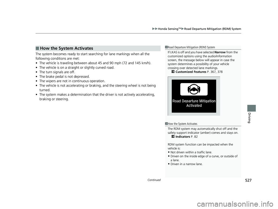HONDA ACCORD SEDAN 2018  Owners Manual (in English) Continued527
uuHonda SensingTMuRoad Departure Mitigation (RDM) System
Driving
The system becomes ready to start sear ching for lane markings when all the 
following conditions are met:
• The vehicle