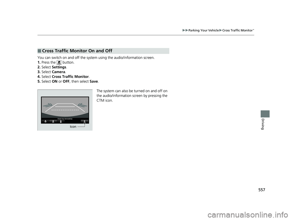 HONDA ACCORD SEDAN 2018 Owners Manual (in English) 557
uuParking Your Vehicle uCross Traffic Monitor*
Driving
You can switch on and off the system using the audio/information screen.
1. Press the button.
2. Select Settings .
3. Select Camera .
4. HONDA ACCORD SEDAN 2018 Owners Manual (in English) 557
uuParking Your Vehicle uCross Traffic Monitor*
Driving
You can switch on and off the system using the audio/information screen.
1. Press the button.
2. Select Settings .
3. Select Camera .
4.