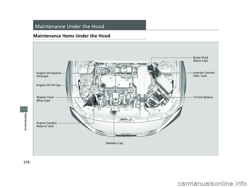 HONDA ACCORD SEDAN 2018  Owners Manual (in English) 576
Maintenance
Maintenance Under the Hood
Maintenance Items Under the Hood
Brake Fluid 
(Black Cap)
Engine Coolant 
Reserve Tank Radiator Cap
Washer Fluid 
(Blue Cap) Engine Oil Dipstick 
(Orange)
En