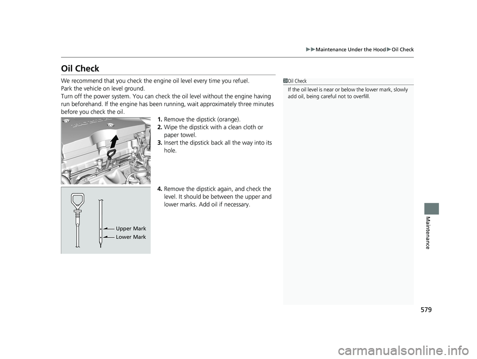 HONDA ACCORD SEDAN 2018  Owners Manual (in English) 579
uuMaintenance Under the Hood uOil Check
Maintenance
Oil Check
We recommend that you check the engine  oil level every time you refuel.
Park the vehicle on level ground.
Turn off the power system. 