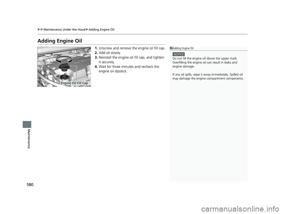 HONDA ACCORD SEDAN 2018 Owners Manual (in English) 580
uuMaintenance Under the Hood uAdding Engine Oil
Maintenance
Adding Engine Oil
1. Unscrew and remove the engine oil fill cap.
2. Add oil slowly.
3. Reinstall the engine oil fill cap, and tighten
i HONDA ACCORD SEDAN 2018 Owners Manual (in English) 580
uuMaintenance Under the Hood uAdding Engine Oil
Maintenance
Adding Engine Oil
1. Unscrew and remove the engine oil fill cap.
2. Add oil slowly.
3. Reinstall the engine oil fill cap, and tighten
i