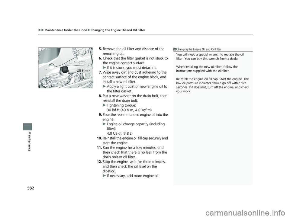 HONDA ACCORD SEDAN 2018  Owners Manual (in English) uuMaintenance Under the Hood uChanging the Engine Oil and Oil Filter
582
Maintenance
5. Remove the oil filter and dispose of the 
remaining oil.
6. Check that the filter ga sket is not stuck to 
the e