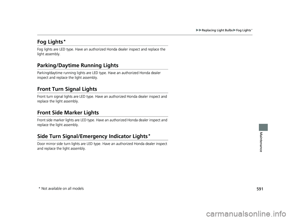 HONDA ACCORD SEDAN 2018  Owners Manual (in English) 591
uuReplacing Light Bulbs uFog Lights*
Maintenance
Fog Lights*
Fog lights are LED type. Have an authoriz ed Honda dealer inspect and replace the 
light assembly.
Parking/Daytime Running Lights
Parki