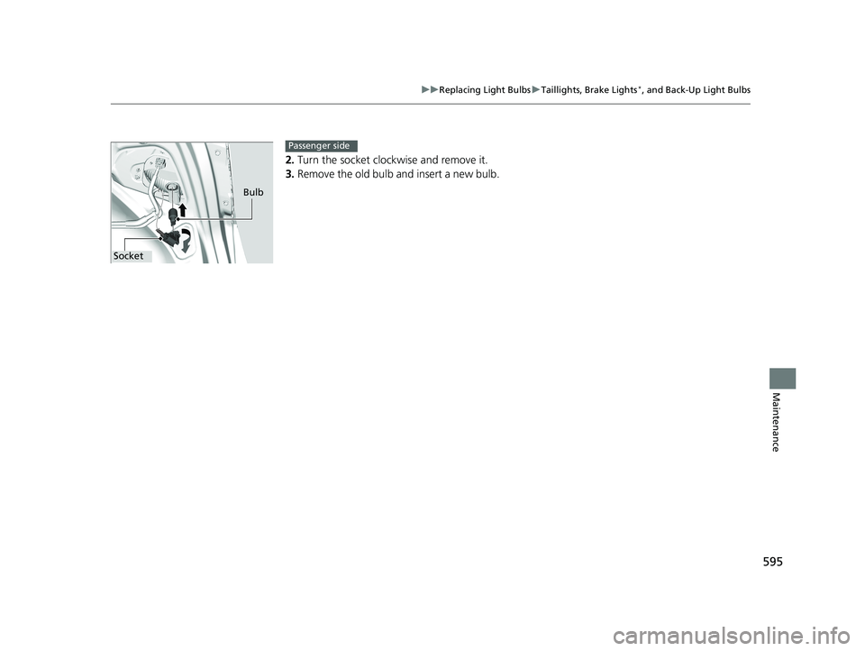 HONDA ACCORD SEDAN 2018  Owners Manual (in English) 595
uuReplacing Light Bulbs uTaillights, Brake Lights*, and Back-Up Light Bulbs
Maintenance
2. Turn the socket cloc kwise and remove it.
3. Remove the old bulb and insert a new bulb.
Bulb
Socket
Passe