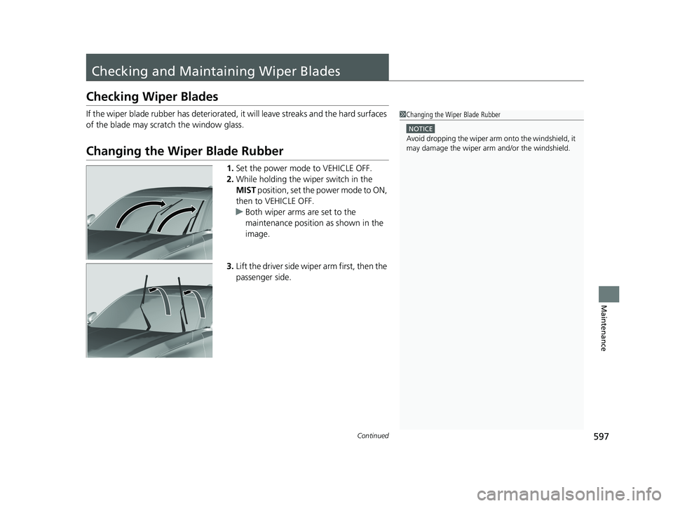 HONDA ACCORD SEDAN 2018  Owners Manual (in English) 597Continued
Maintenance
Checking and Maintaining Wiper Blades
Checking Wiper Blades
If the wiper blade rubber has deteriorated, it will leave streaks and the hard surfaces 
of the blade may scratch t