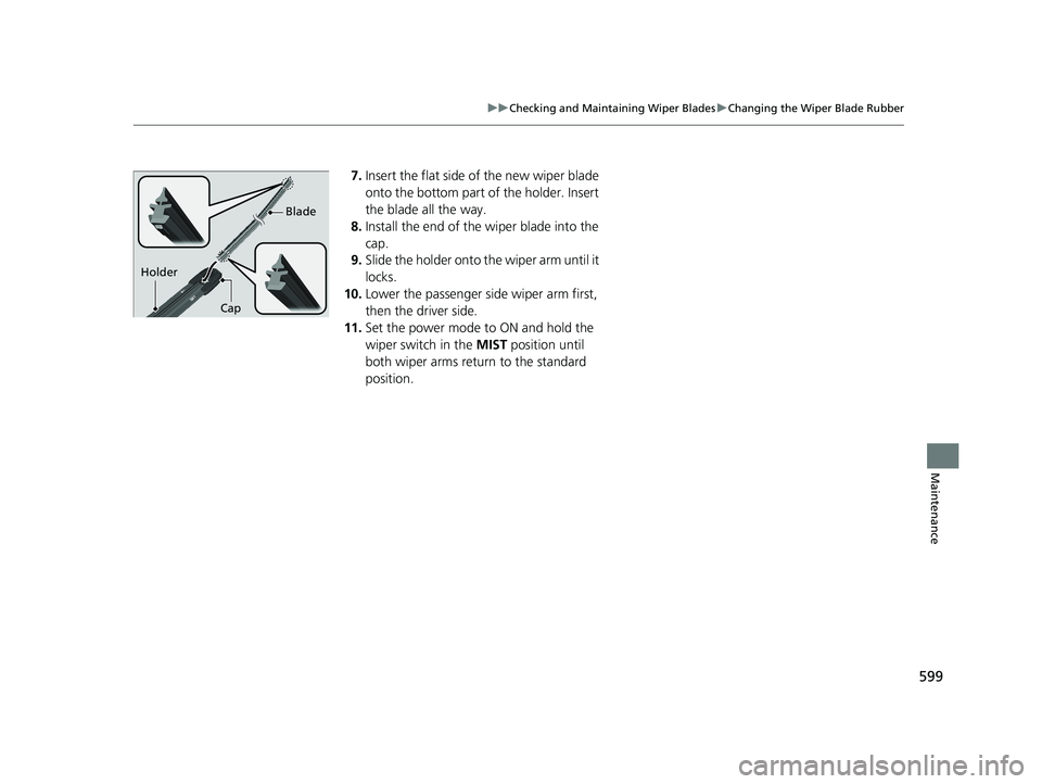 HONDA ACCORD SEDAN 2018 Owners Manual (in English) 599
uuChecking and Maintaining Wiper Blades uChanging the Wiper Blade Rubber
Maintenance
7. Insert the flat side of the new wiper blade
onto the bottom part of the holder. Insert
the blade all the w HONDA ACCORD SEDAN 2018 Owners Manual (in English) 599
uuChecking and Maintaining Wiper Blades uChanging the Wiper Blade Rubber
Maintenance
7. Insert the flat side of the new wiper blade
onto the bottom part of the holder. Insert
the blade all the w