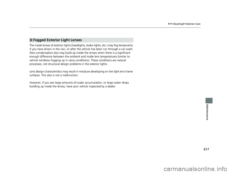 HONDA ACCORD SEDAN 2018 Owners Manual (in English) 617
uuCleaning uExterior Care
Maintenance
The inside lenses of exterior lights (headlights, brake light s, etc.) may fog temporarily
if you have driven in the rain, or after the vehicle has been run HONDA ACCORD SEDAN 2018 Owners Manual (in English) 617
uuCleaning uExterior Care
Maintenance
The inside lenses of exterior lights (headlights, brake light s, etc.) may fog temporarily
if you have driven in the rain, or after the vehicle has been run