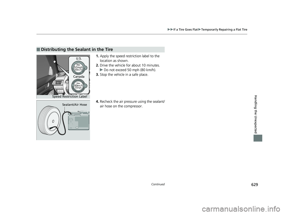 HONDA ACCORD SEDAN 2018 Owners Manual (in English) 629
uuIf a Tire Goes Flat uTemporarily Repairing a Flat Tire
Continued
Handling the Unexpected
1. Apply the speed restriction label to the
location as shown.
2. Drive the vehicle for about 10 minutes HONDA ACCORD SEDAN 2018 Owners Manual (in English) 629
uuIf a Tire Goes Flat uTemporarily Repairing a Flat Tire
Continued
Handling the Unexpected
1. Apply the speed restriction label to the
location as shown.
2. Drive the vehicle for about 10 minutes