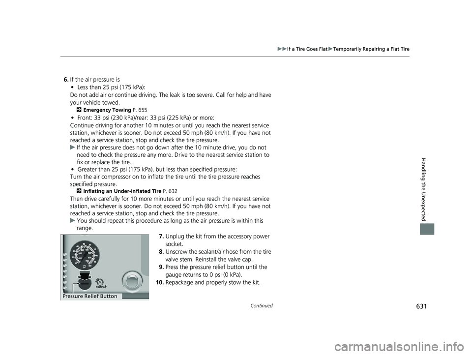 HONDA ACCORD SEDAN 2018 Owners Manual (in English) 631
uuIf a Tire Goes Flat uTemporarily Repairing a Flat Tire
Continued
Handling the Unexpected
6. If the air pressure is
• Less than 25 psi (175 kPa):
Do not add air or continue driving. The leak i HONDA ACCORD SEDAN 2018 Owners Manual (in English) 631
uuIf a Tire Goes Flat uTemporarily Repairing a Flat Tire
Continued
Handling the Unexpected
6. If the air pressure is
• Less than 25 psi (175 kPa):
Do not add air or continue driving. The leak i