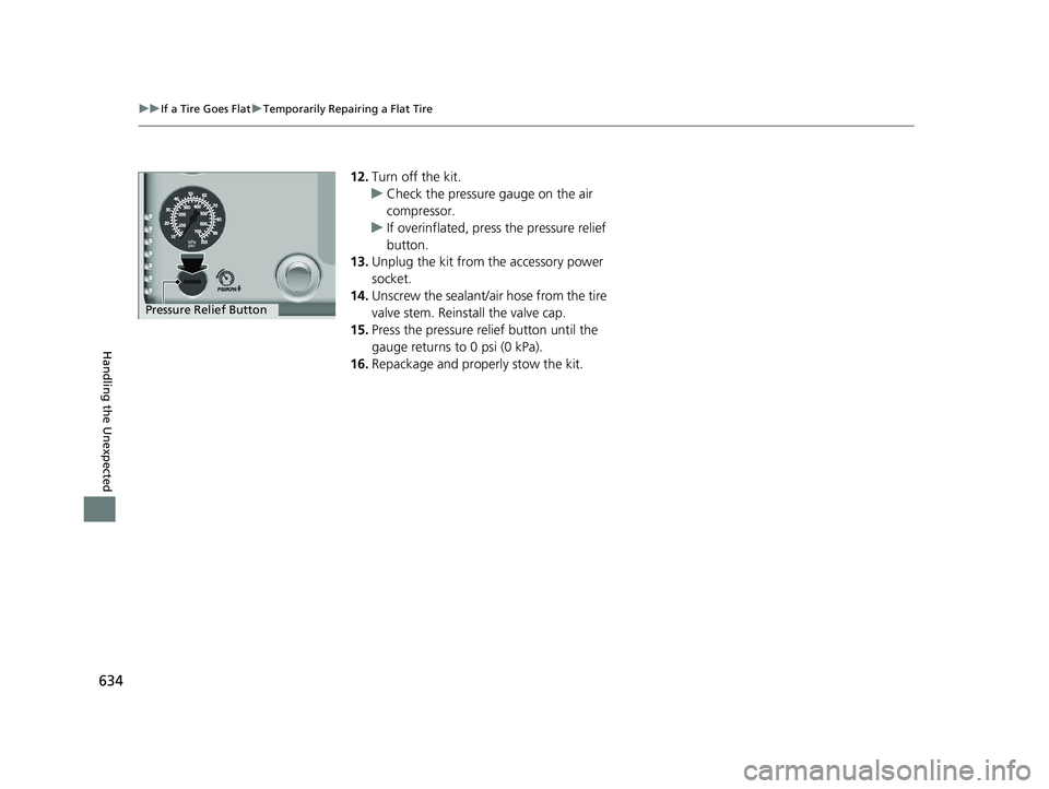 HONDA ACCORD SEDAN 2018 Owners Manual (in English) 634
uuIf a Tire Goes Flat uTemporarily Repairing a Flat Tire
Handling the Unexpected
12. Turn off the kit.
u Check the pressure gauge on the air
compressor.
u If overinflated, press the pressure reli HONDA ACCORD SEDAN 2018 Owners Manual (in English) 634
uuIf a Tire Goes Flat uTemporarily Repairing a Flat Tire
Handling the Unexpected
12. Turn off the kit.
u Check the pressure gauge on the air
compressor.
u If overinflated, press the pressure reli