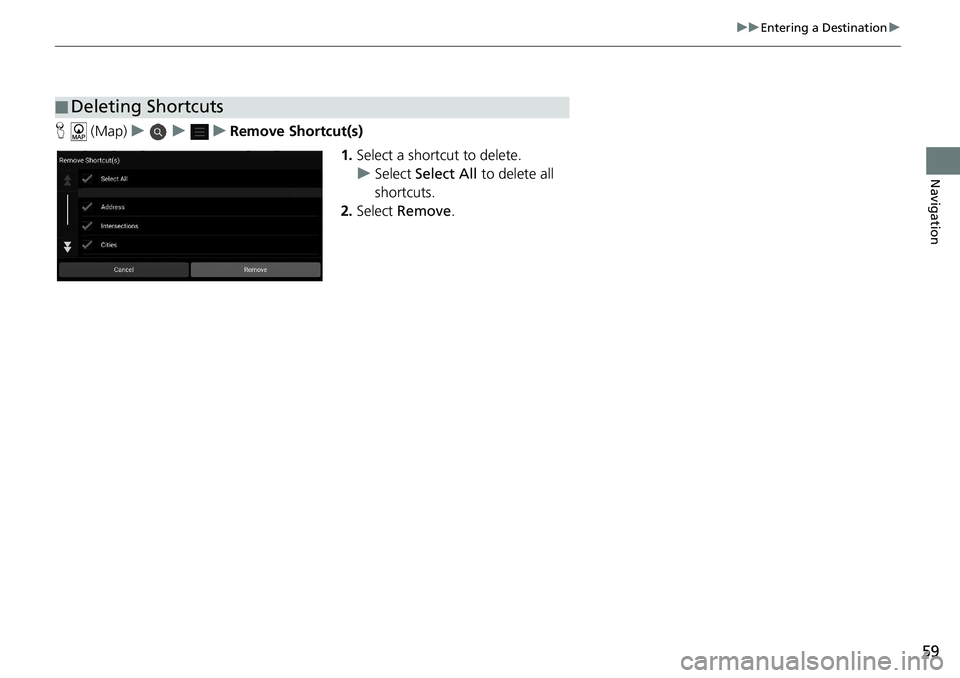 HONDA ACCORD SEDAN 2018 Navigation Manual (in English) 59
uuEntering a Destination u
Navigation
H (Map) uuu Remove Shortcut(s)
1.Select a shortcut to delete.
u Select Select All to delete all
shortcuts.
2. Select Remove .
■Deleting Shortcuts HONDA ACCORD SEDAN 2018 Navigation Manual (in English) 59
uuEntering a Destination u
Navigation
H (Map) uuu Remove Shortcut(s)
1.Select a shortcut to delete.
u Select Select All to delete all
shortcuts.
2. Select Remove .
■Deleting Shortcuts
