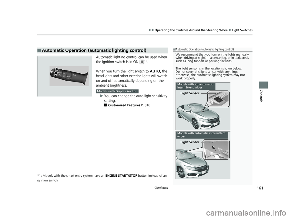 HONDA CIVIC COUPE 2018 Owners Manual (in English) Continued161
uuOperating the Switches Around the Steering Wheel uLight Switches
Controls
Automatic lighting control can be used when
the ignition switch is in ON
(w*1.
When you turn the light switc HONDA CIVIC COUPE 2018 Owners Manual (in English) Continued161
uuOperating the Switches Around the Steering Wheel uLight Switches
Controls
Automatic lighting control can be used when
the ignition switch is in ON
(w*1.
When you turn the light switc