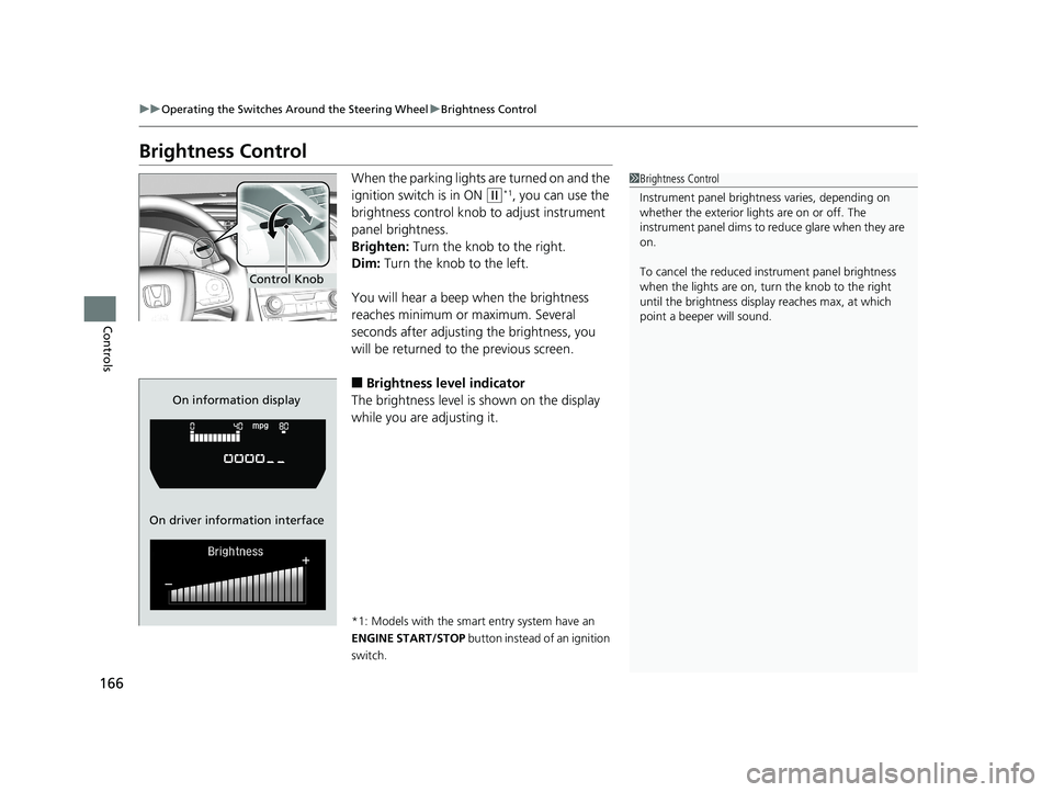 HONDA CIVIC COUPE 2018 Owners Manual (in English) 166
uuOperating the Switches Around the Steering Wheel uBrightness Control
Controls
Brightness Control
When the parking lights are turned on and the
ignition switch is in ON
(w*1, you can use the
b HONDA CIVIC COUPE 2018 Owners Manual (in English) 166
uuOperating the Switches Around the Steering Wheel uBrightness Control
Controls
Brightness Control
When the parking lights are turned on and the
ignition switch is in ON
(w*1, you can use the
b