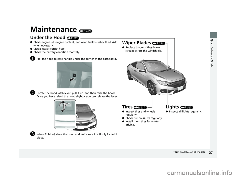 HONDA CIVIC COUPE 2018  Owners Manual (in English) 27
Quick Reference Guide
Maintenance (P 499)
Under the Hood (P 512)
● Check engine oil, engine coolant, and windshield washer fluid. Add 
when necessary.
● Check brake/clutch
* fluid.
● Check th